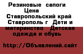 Резиновые  сапоги  › Цена ­ 100 - Ставропольский край, Ставрополь г. Дети и материнство » Детская одежда и обувь   
